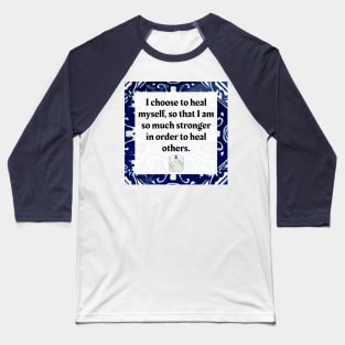 I choose to heal myself so that I am so much stronger in order to heal others Baseball T-Shirt